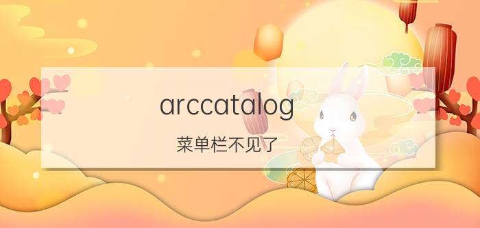 arccatalog 菜单栏不见了 在ArcGIS中如何使用ArcCatalog连接数据？